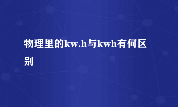 物理里的kw.h与kwh有何区别