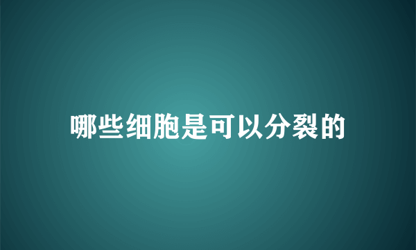 哪些细胞是可以分裂的