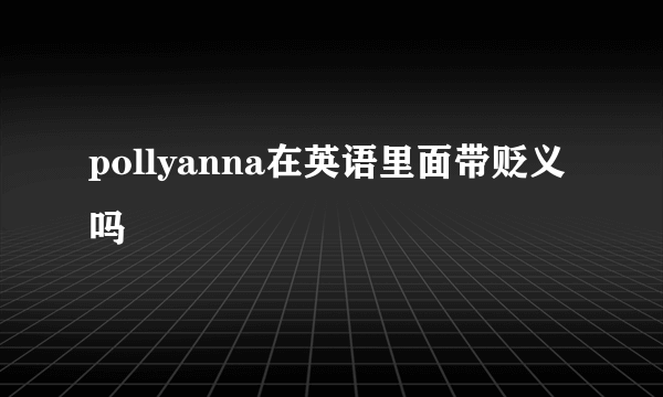 pollyanna在英语里面带贬义吗