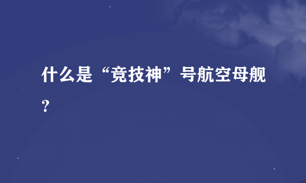 什么是“竞技神”号航空母舰？