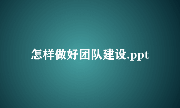 怎样做好团队建设.ppt