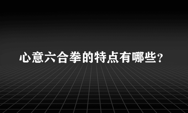 心意六合拳的特点有哪些？