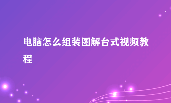 电脑怎么组装图解台式视频教程