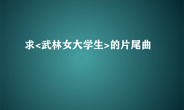 求<武林女大学生>的片尾曲