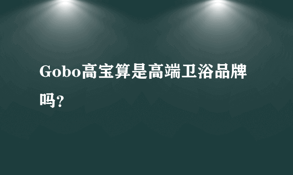 Gobo高宝算是高端卫浴品牌吗？