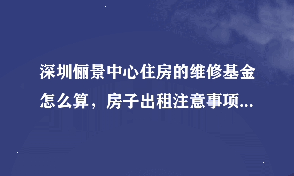 深圳俪景中心住房的维修基金怎么算，房子出租注意事项有哪些？