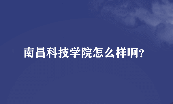 南昌科技学院怎么样啊？