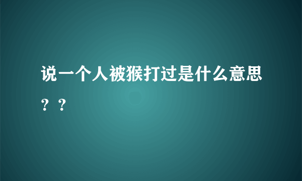 说一个人被猴打过是什么意思？？