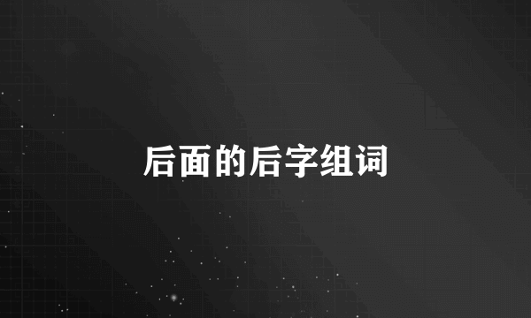 后面的后字组词