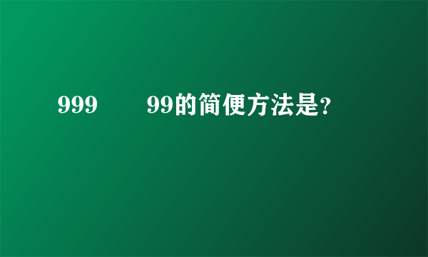 999✖️99的简便方法是？