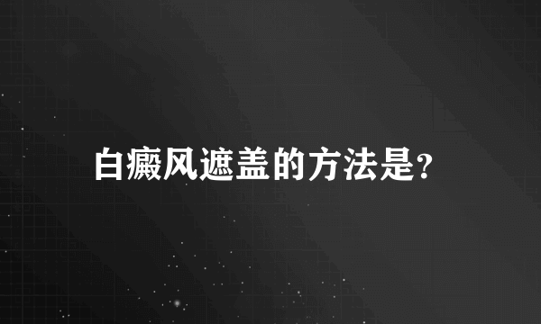 白癜风遮盖的方法是？