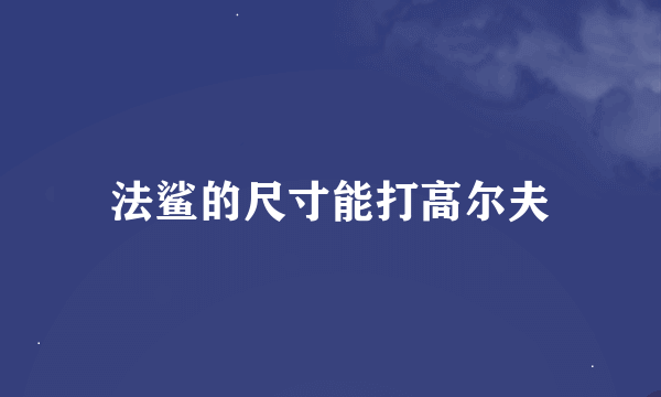 法鲨的尺寸能打高尔夫