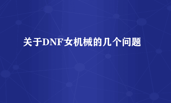 关于DNF女机械的几个问题