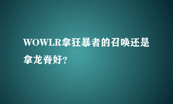 WOWLR拿狂暴者的召唤还是拿龙脊好？