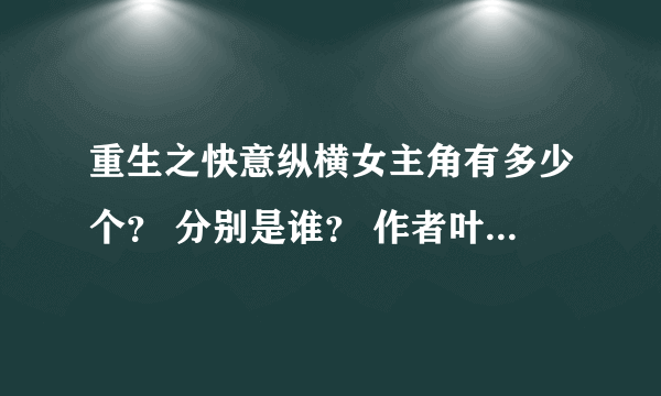 重生之快意纵横女主角有多少个？ 分别是谁？ 作者叶碧煌战神