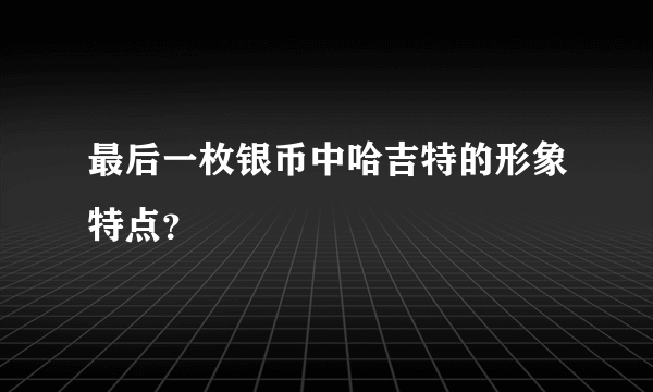 最后一枚银币中哈吉特的形象特点？