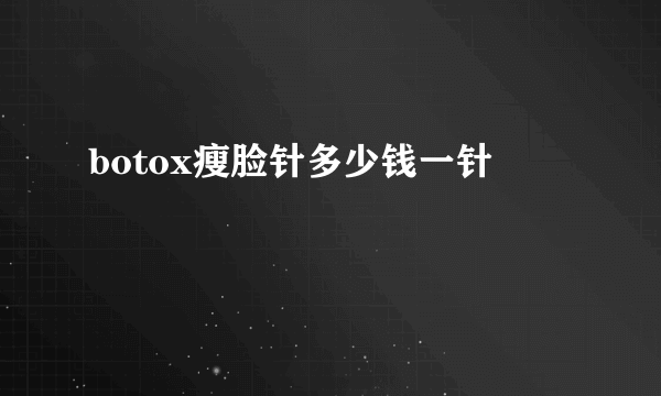 botox瘦脸针多少钱一针