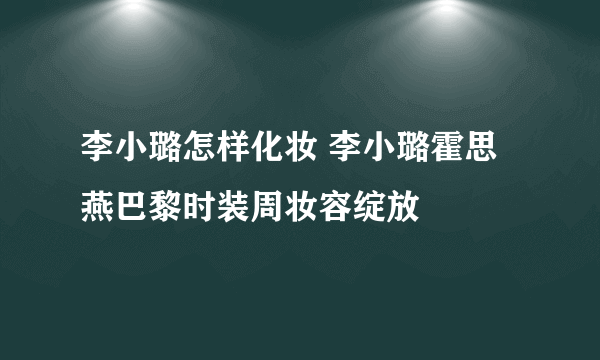 李小璐怎样化妆 李小璐霍思燕巴黎时装周妆容绽放