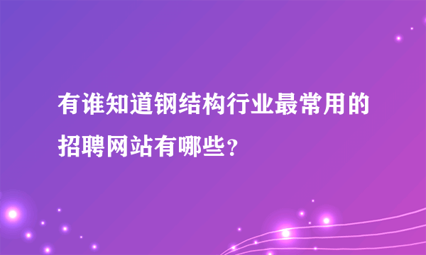 有谁知道钢结构行业最常用的招聘网站有哪些？