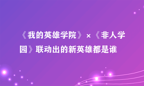 《我的英雄学院》×《非人学园》联动出的新英雄都是谁