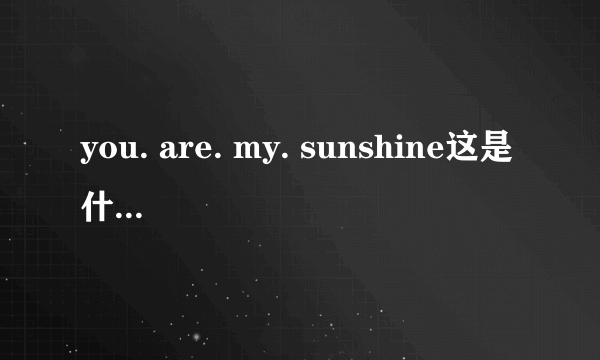 you. are. my. sunshine这是什么英文歌的歌词？