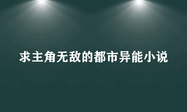 求主角无敌的都市异能小说