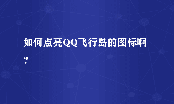 如何点亮QQ飞行岛的图标啊？