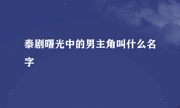 泰剧曙光中的男主角叫什么名字