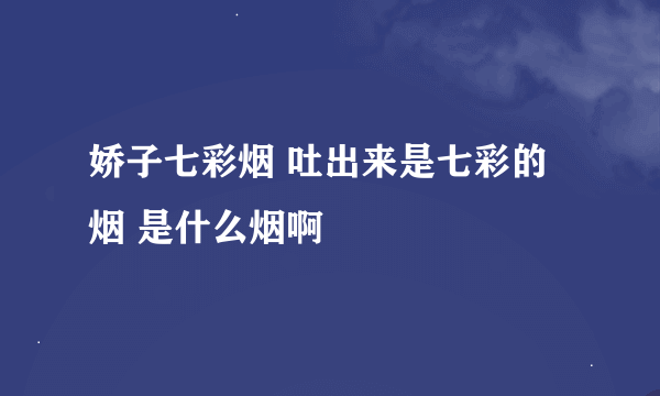 娇子七彩烟 吐出来是七彩的烟 是什么烟啊