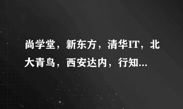 尚学堂，新东方，清华IT，北大青鸟，西安达内，行知汇元，深蓝，未来蓝图，加中实训，这几个培训机构哪个