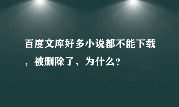 百度文库好多小说都不能下载，被删除了，为什么？