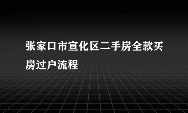 张家口市宣化区二手房全款买房过户流程