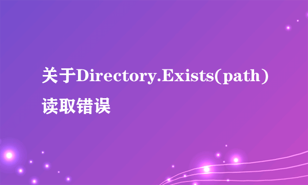 关于Directory.Exists(path)读取错误