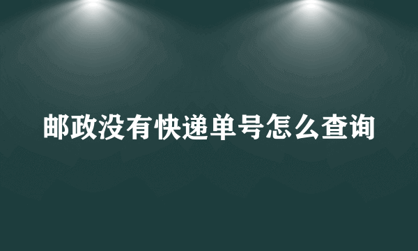 邮政没有快递单号怎么查询