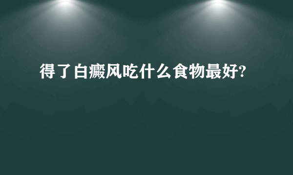 得了白癜风吃什么食物最好?