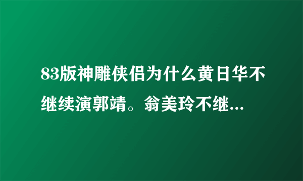 83版神雕侠侣为什么黄日华不继续演郭靖。翁美玲不继续演黄蓉？