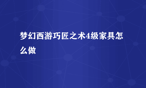 梦幻西游巧匠之术4级家具怎么做