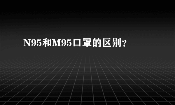 N95和M95口罩的区别？