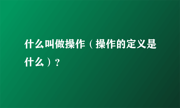 什么叫做操作（操作的定义是什么）？