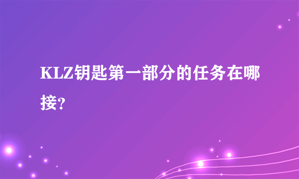 KLZ钥匙第一部分的任务在哪接？