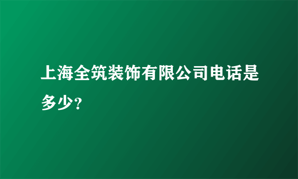 上海全筑装饰有限公司电话是多少？