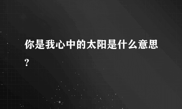 你是我心中的太阳是什么意思?