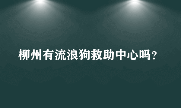 柳州有流浪狗救助中心吗？