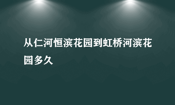 从仁河恒滨花园到虹桥河滨花园多久