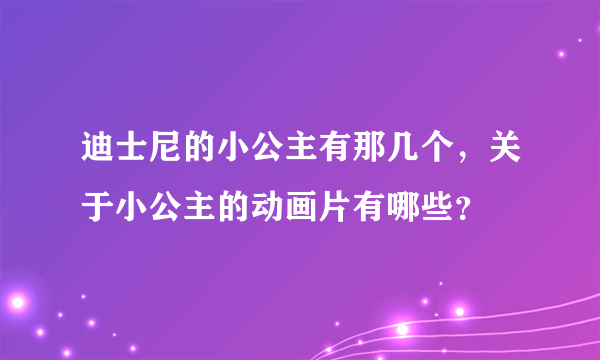 迪士尼的小公主有那几个，关于小公主的动画片有哪些？