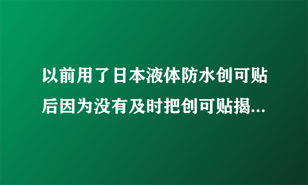 以前用了日本液体防水创可贴后因为没有及时把创可贴揭开，伤口化脓，留下了一块疤，请问怎么去除那块疤？