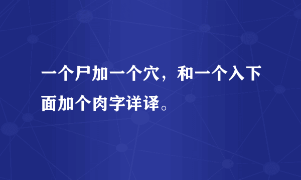 一个尸加一个穴，和一个入下面加个肉字详译。