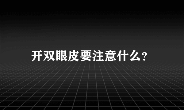 开双眼皮要注意什么？