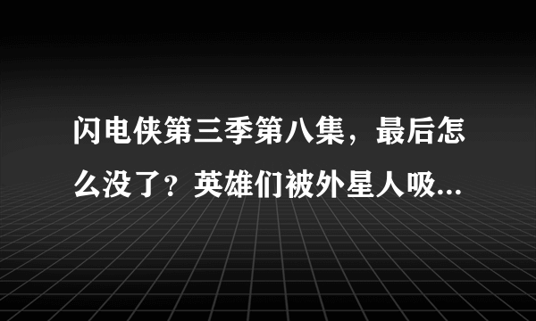 闪电侠第三季第八集，最后怎么没了？英雄们被外星人吸走之后呢？