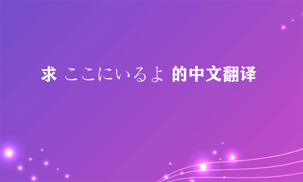 求 ここにいるよ 的中文翻译